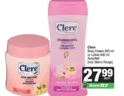 Clere Body Cream 300 ml or Lotion 400 ml Assorted (incl. Men's Range)